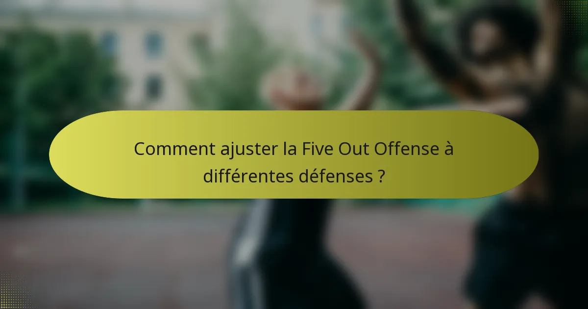 Comment ajuster la Five Out Offense à différentes défenses ?