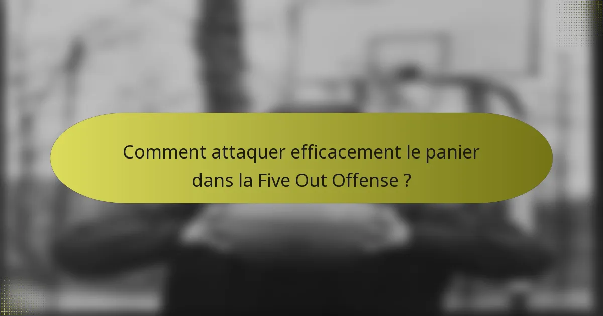 Comment attaquer efficacement le panier dans la Five Out Offense ?