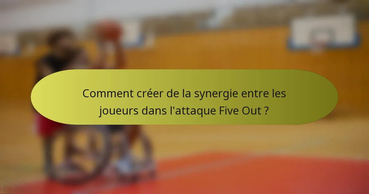 Comment créer de la synergie entre les joueurs dans l'attaque Five Out ?