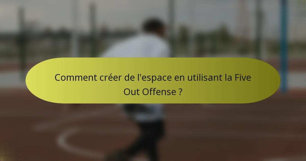 Comment créer de l'espace en utilisant la Five Out Offense ?