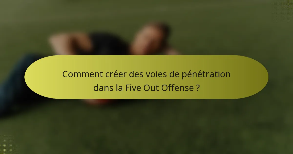 Comment créer des voies de pénétration dans la Five Out Offense ?