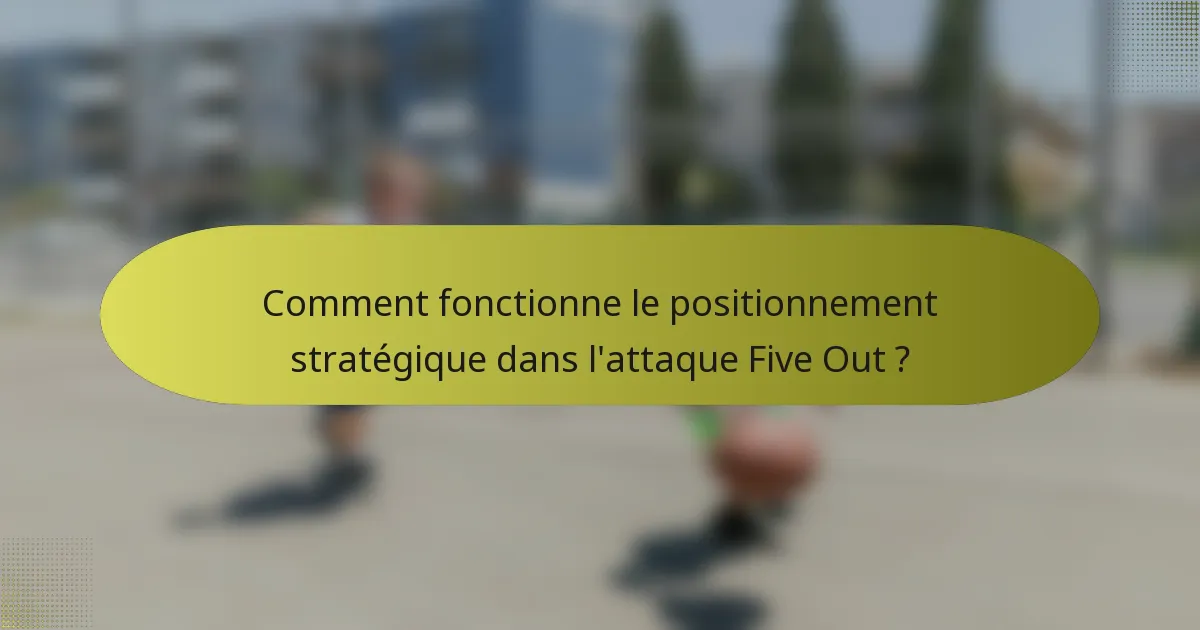 Comment fonctionne le positionnement stratégique dans l'attaque Five Out ?
