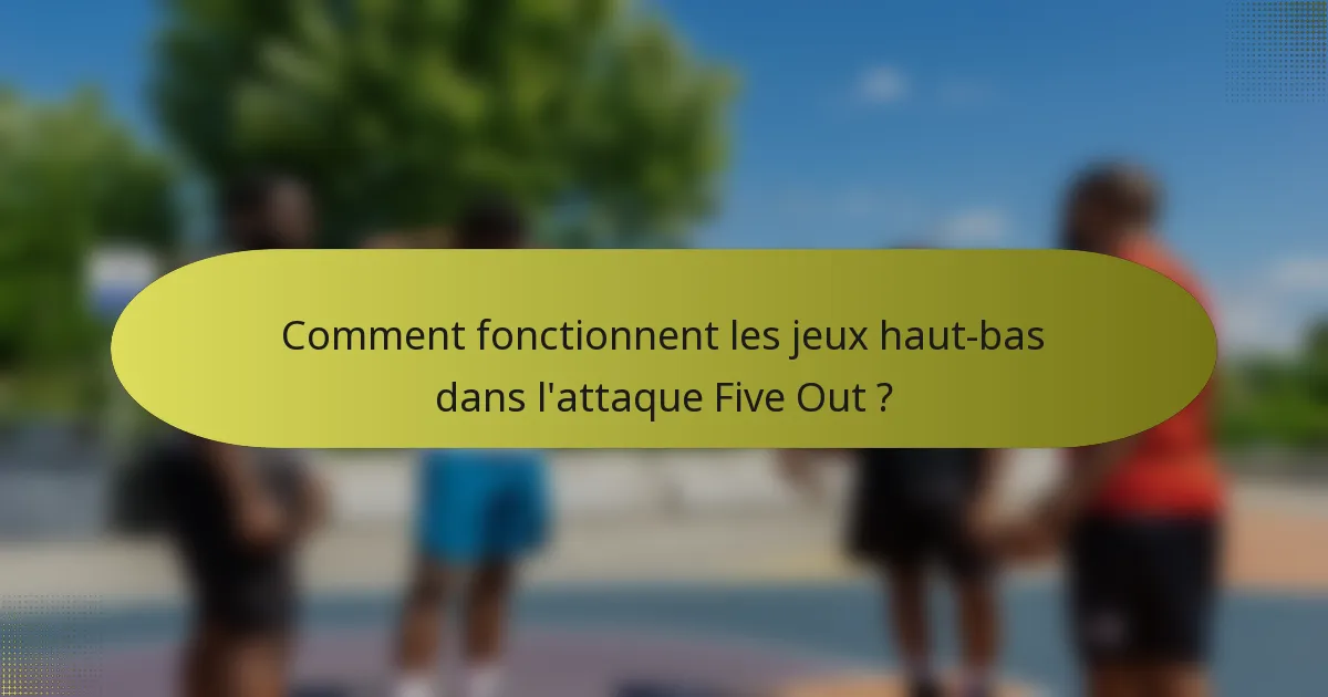 Comment fonctionnent les jeux haut-bas dans l'attaque Five Out ?