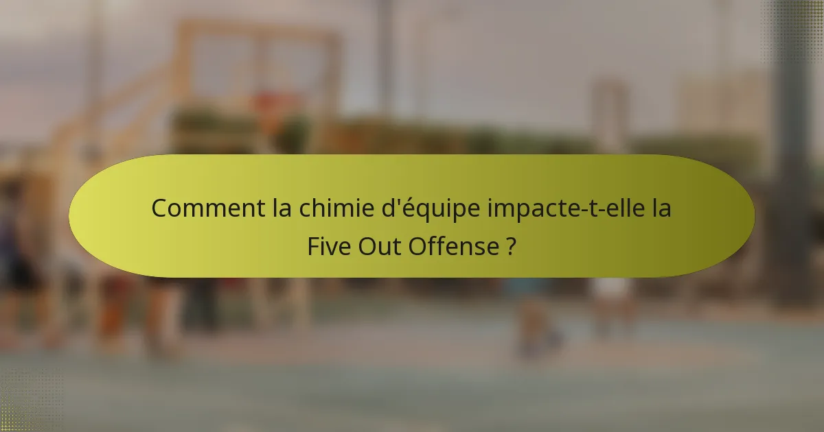Comment la chimie d'équipe impacte-t-elle la Five Out Offense ?