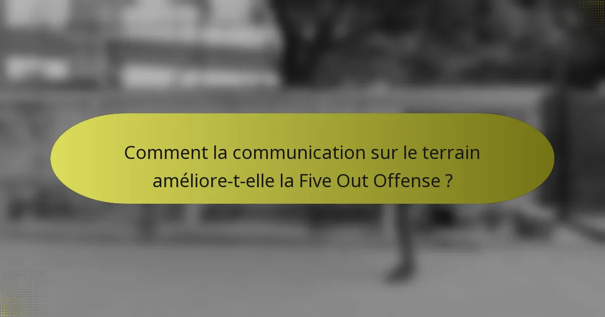 Comment la communication sur le terrain améliore-t-elle la Five Out Offense ?
