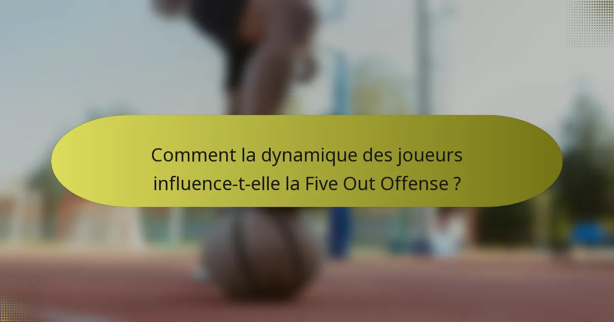 Comment la dynamique des joueurs influence-t-elle la Five Out Offense ?