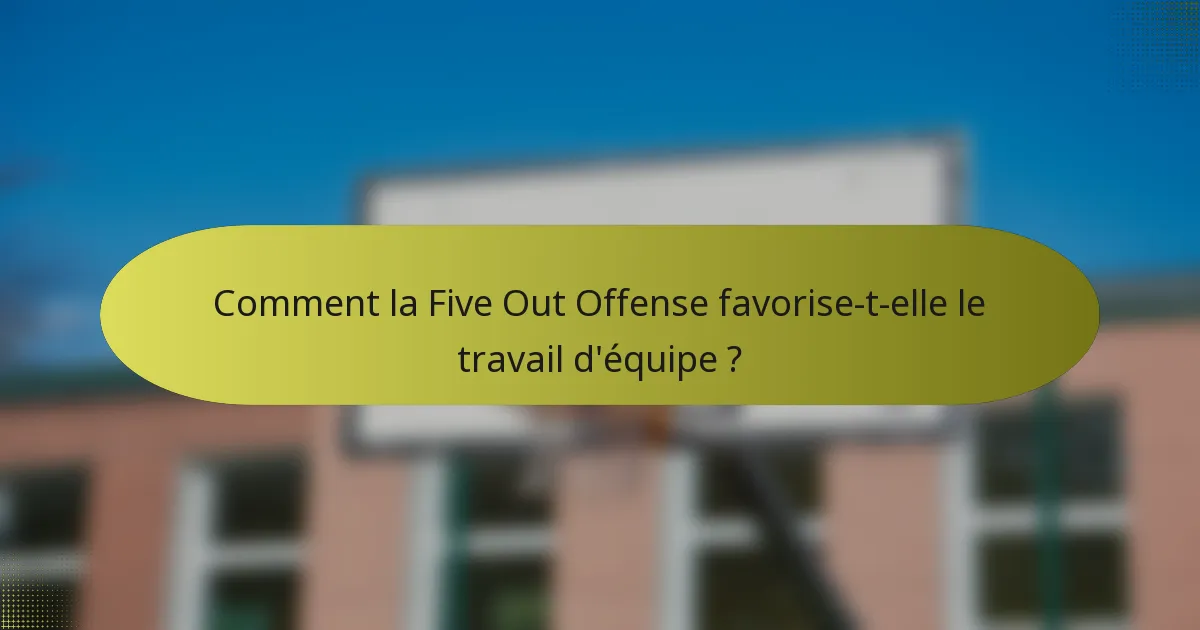 Comment la Five Out Offense favorise-t-elle le travail d'équipe ?