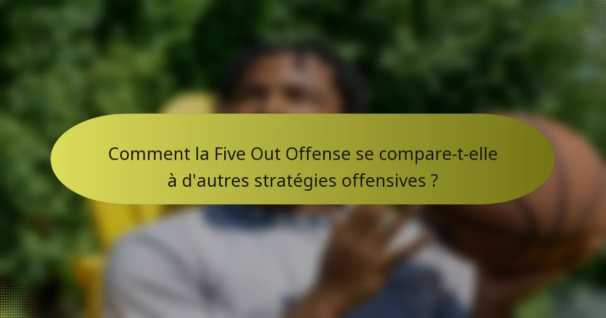 Comment la Five Out Offense se compare-t-elle à d'autres stratégies offensives ?