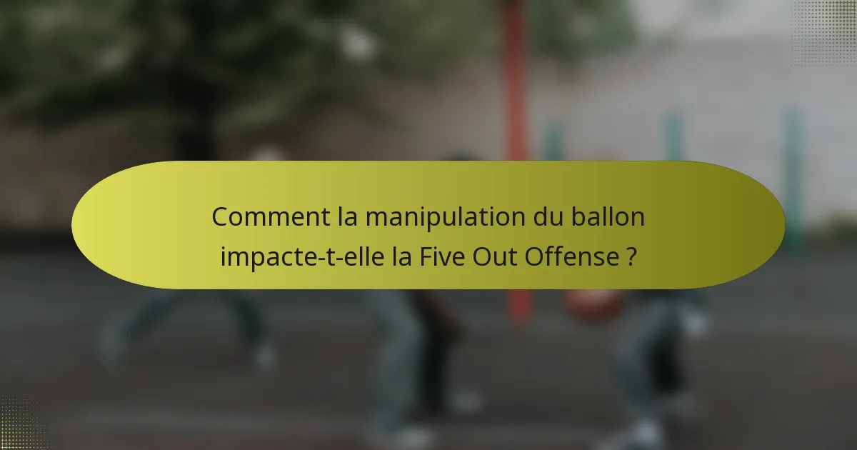 Comment la manipulation du ballon impacte-t-elle la Five Out Offense ?