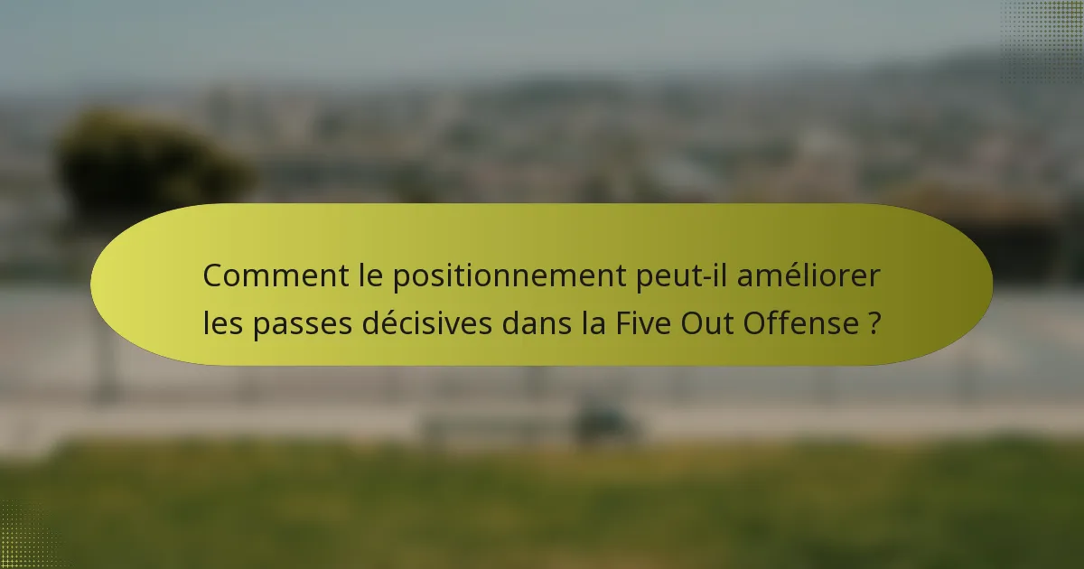 Comment le positionnement peut-il améliorer les passes décisives dans la Five Out Offense ?