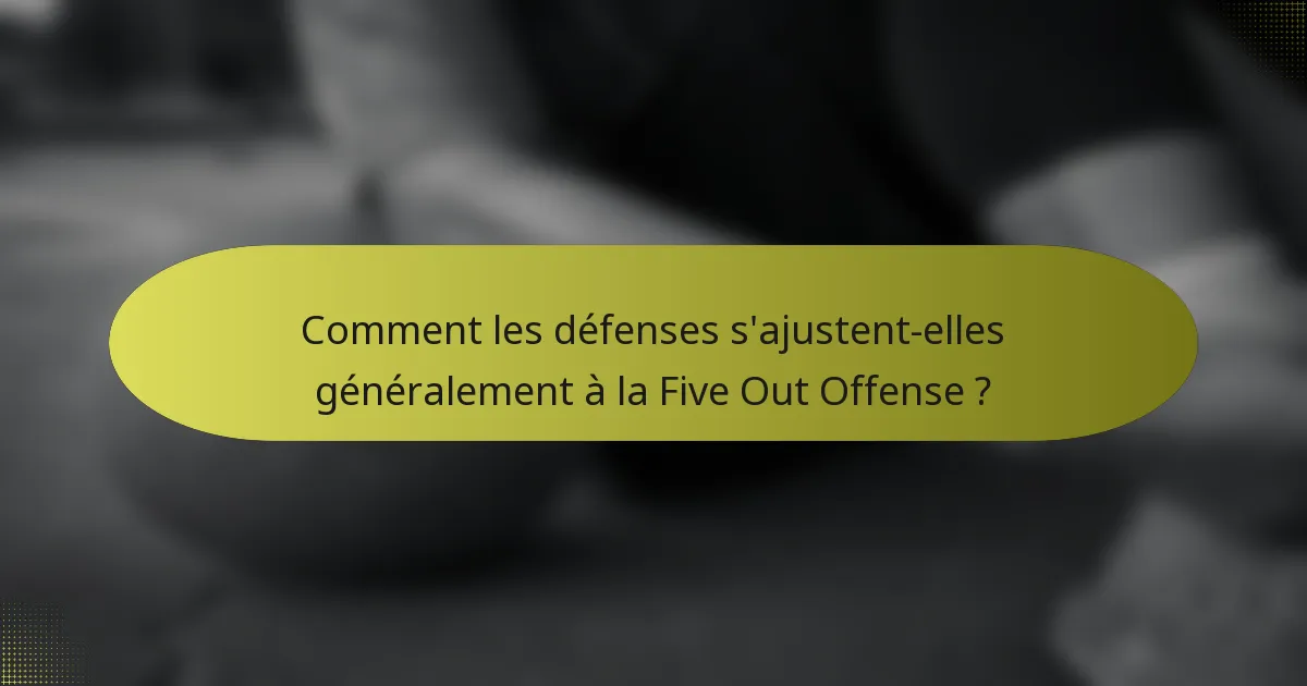 Comment les défenses s'ajustent-elles généralement à la Five Out Offense ?