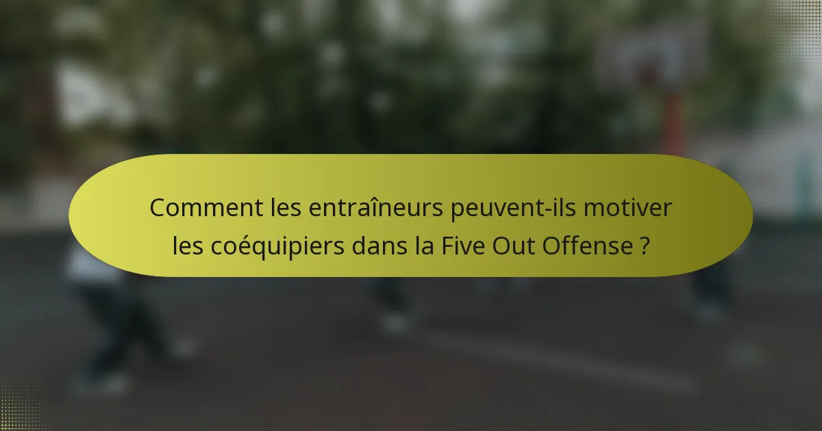 Comment les entraîneurs peuvent-ils motiver les coéquipiers dans la Five Out Offense ?