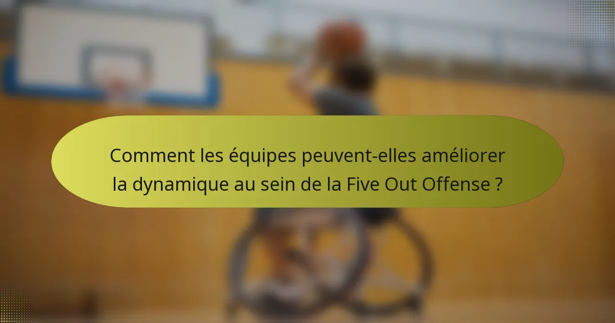 Comment les équipes peuvent-elles améliorer la dynamique au sein de la Five Out Offense ?