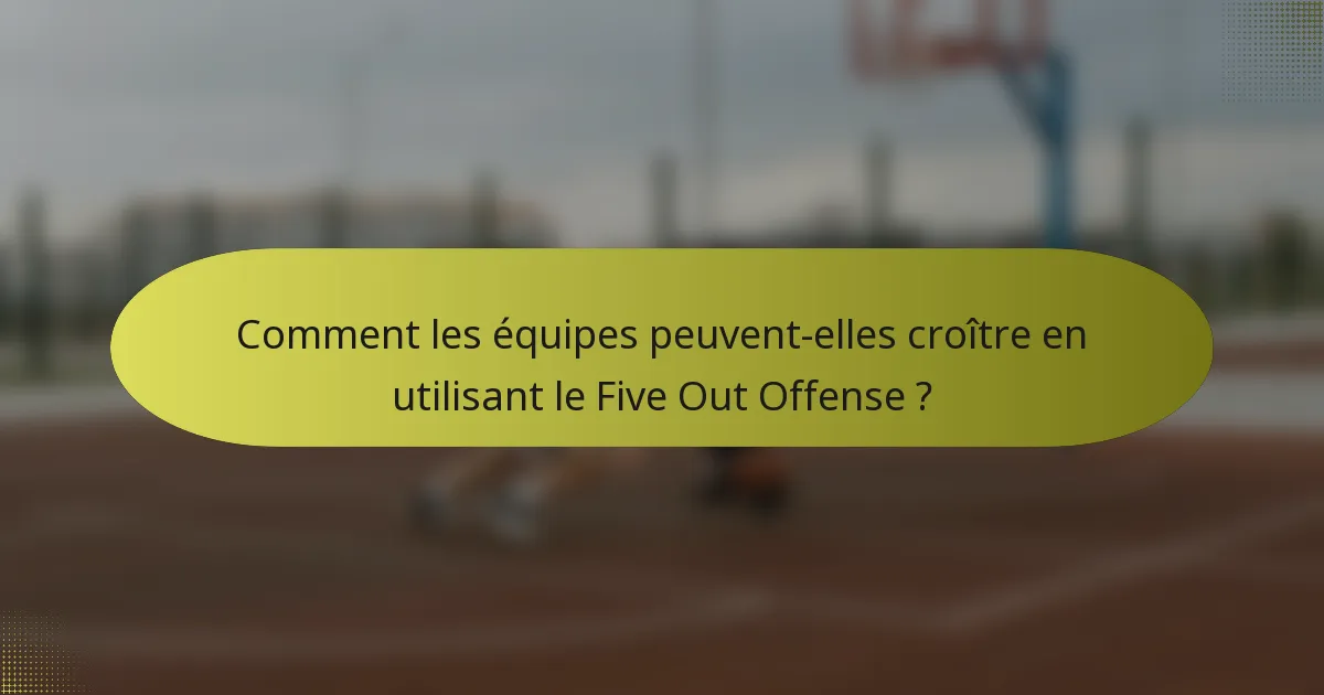 Comment les équipes peuvent-elles croître en utilisant le Five Out Offense ?