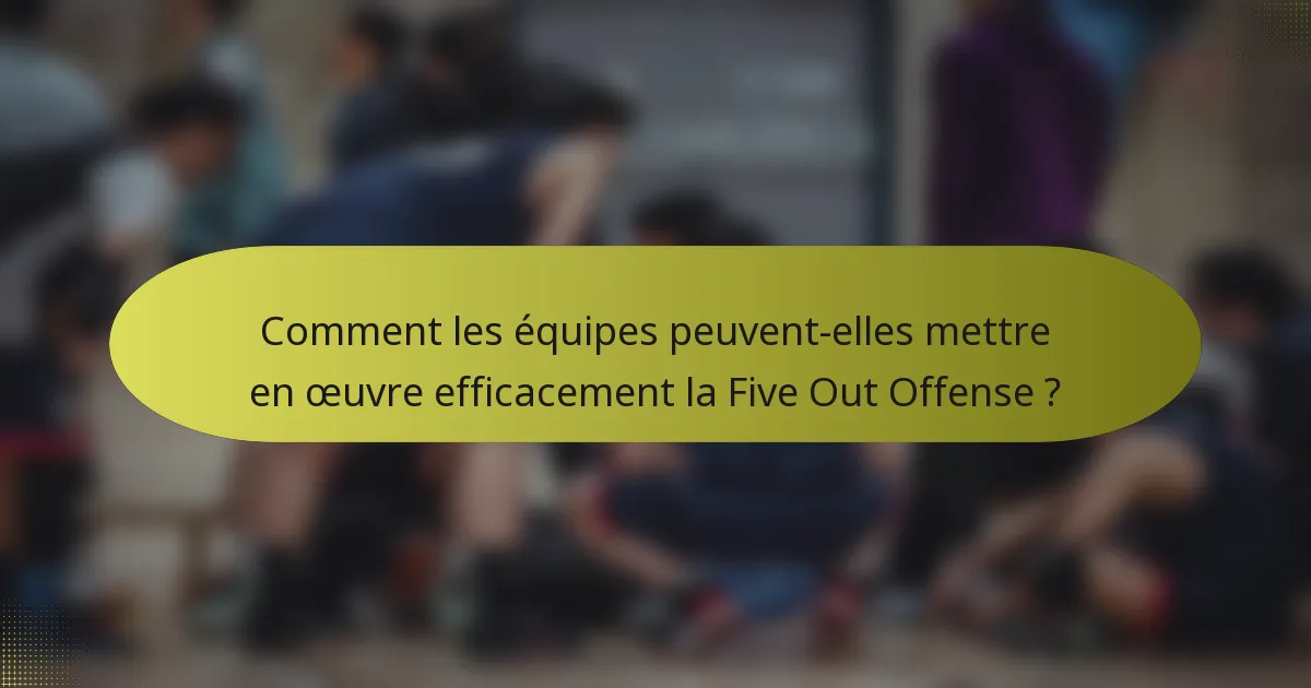 Comment les équipes peuvent-elles mettre en œuvre efficacement la Five Out Offense ?