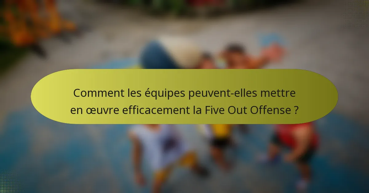 Comment les équipes peuvent-elles mettre en œuvre efficacement la Five Out Offense ?