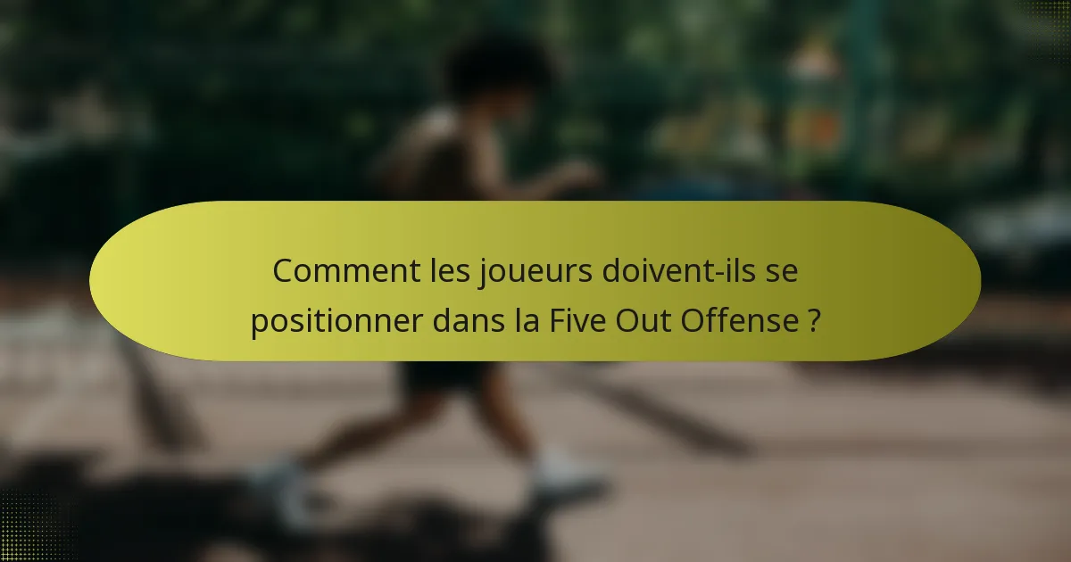 Comment les joueurs doivent-ils se positionner dans la Five Out Offense ?