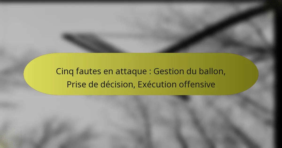 Cinq fautes en attaque : Gestion du ballon, Prise de décision, Exécution offensive