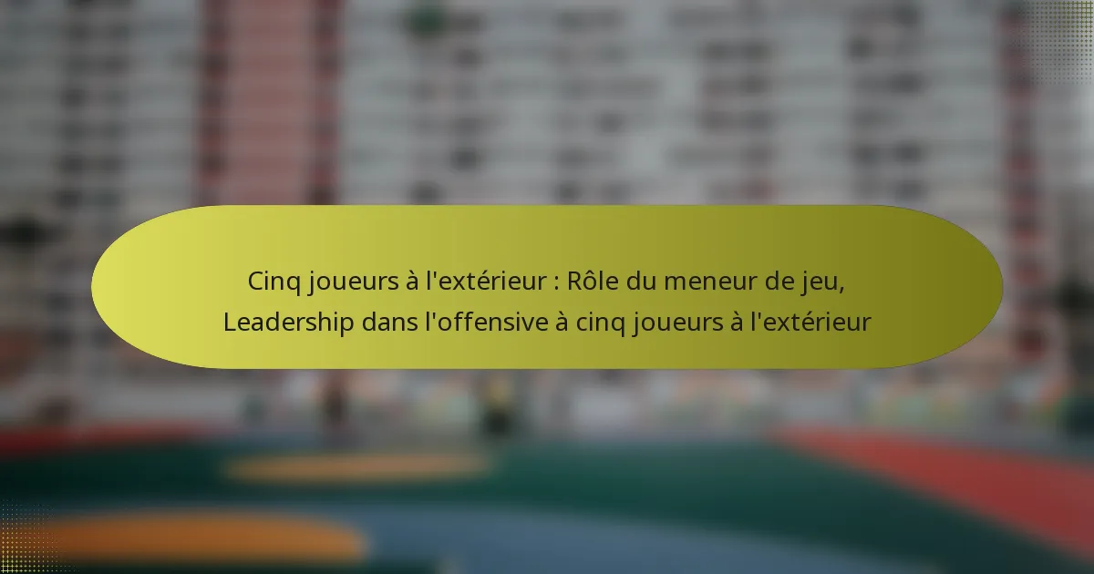 Cinq joueurs à l’extérieur : Rôle du meneur de jeu, Leadership dans l’offensive à cinq joueurs à l’extérieur