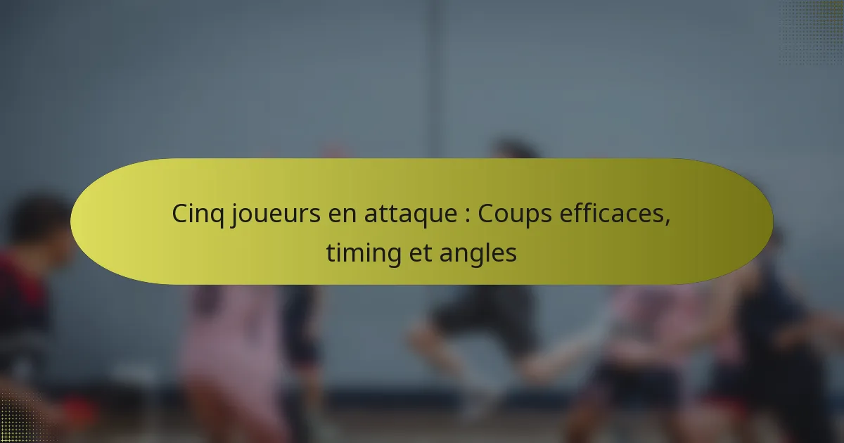 Cinq joueurs en attaque : Coups efficaces, timing et angles