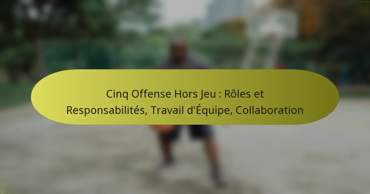 Cinq Offense Hors Jeu : Rôles et Responsabilités, Travail d’Équipe, Collaboration