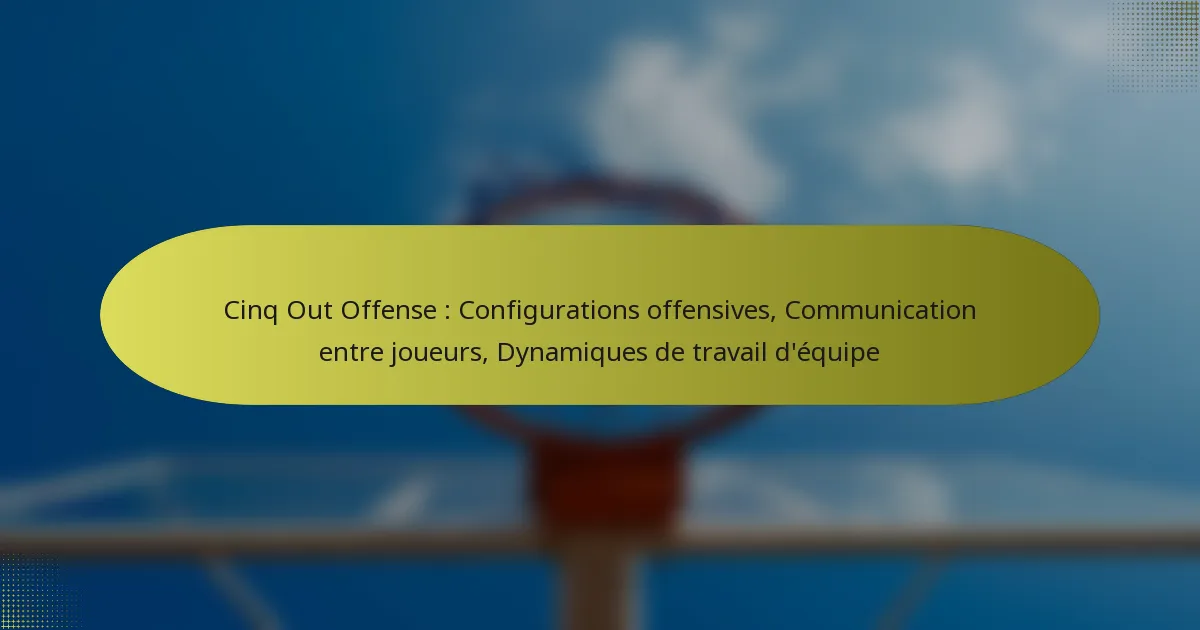 Cinq Out Offense : Configurations offensives, Communication entre joueurs, Dynamiques de travail d’équipe