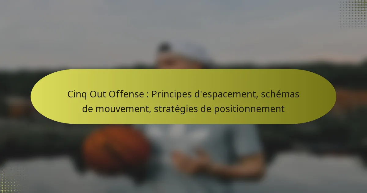 Cinq Out Offense : Principes d’espacement, schémas de mouvement, stratégies de positionnement