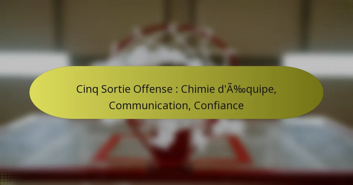 Cinq Sortie Offense : Chimie d’Équipe, Communication, Confiance