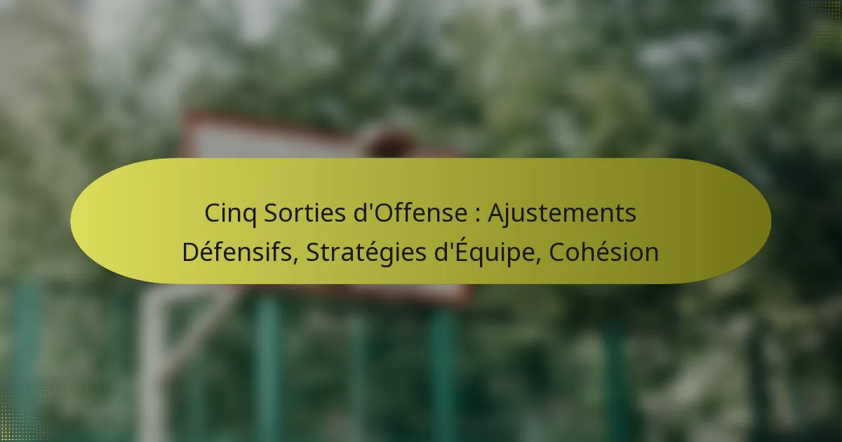 Cinq Sorties d’Offense : Ajustements Défensifs, Stratégies d’Équipe, Cohésion