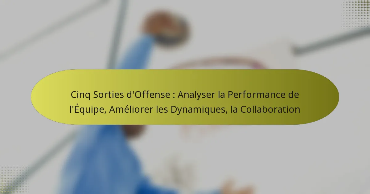 Cinq Sorties d’Offense : Analyser la Performance de l’Équipe, Améliorer les Dynamiques, la Collaboration