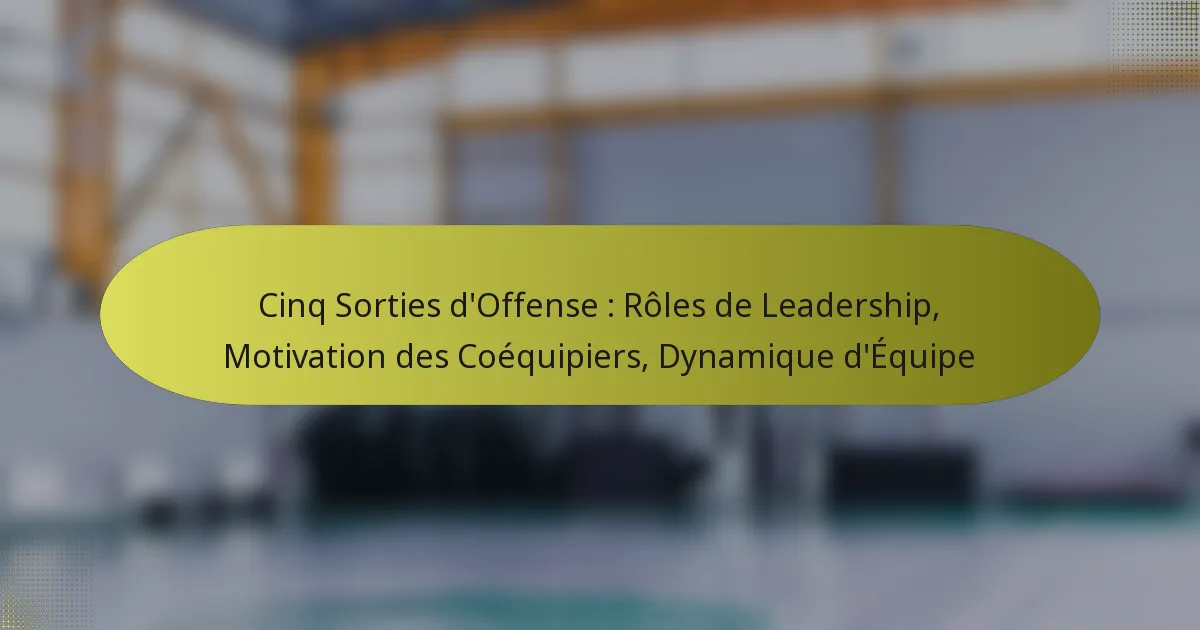 Cinq Sorties d’Offense : Rôles de Leadership, Motivation des Coéquipiers, Dynamique d’Équipe
