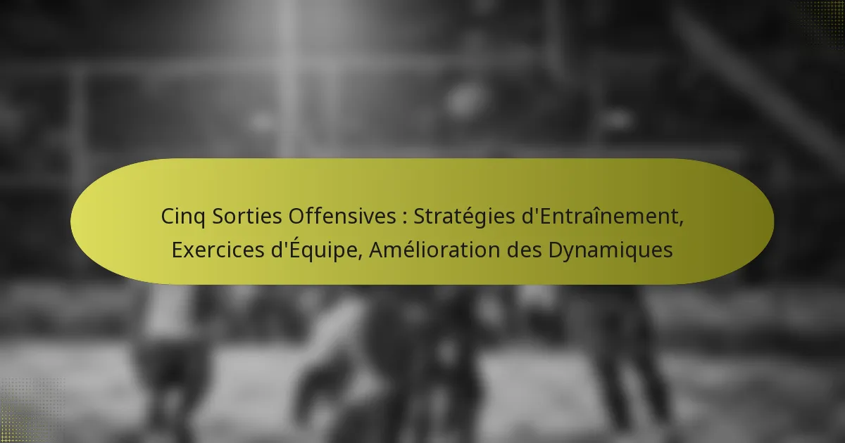 Cinq Sorties Offensives : Stratégies d’Entraînement, Exercices d’Équipe, Amélioration des Dynamiques