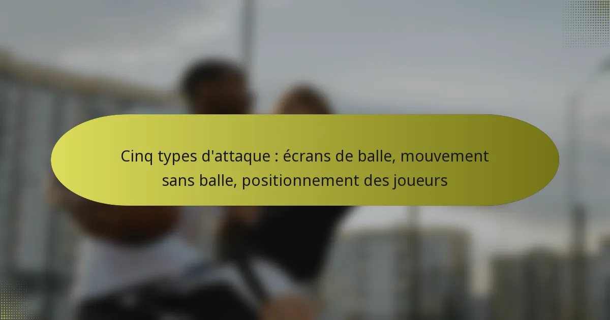Cinq types d’attaque : écrans de balle, mouvement sans balle, positionnement des joueurs