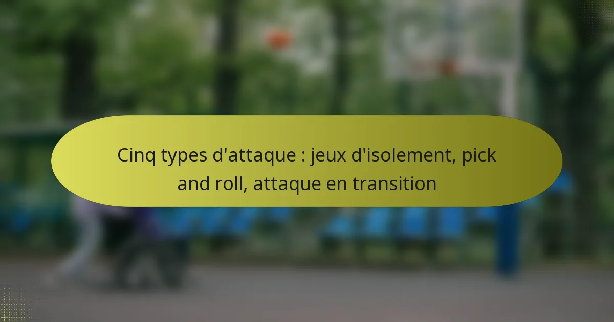 Cinq types d’attaque : jeux d’isolement, pick and roll, attaque en transition