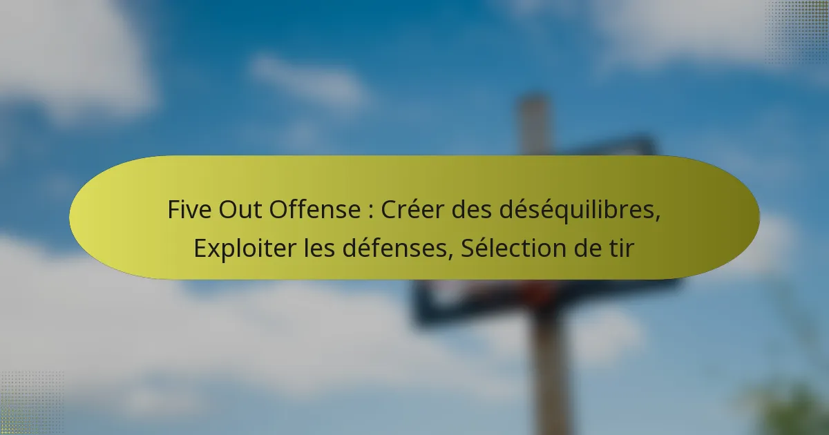Five Out Offense : Créer des déséquilibres, Exploiter les défenses, Sélection de tir