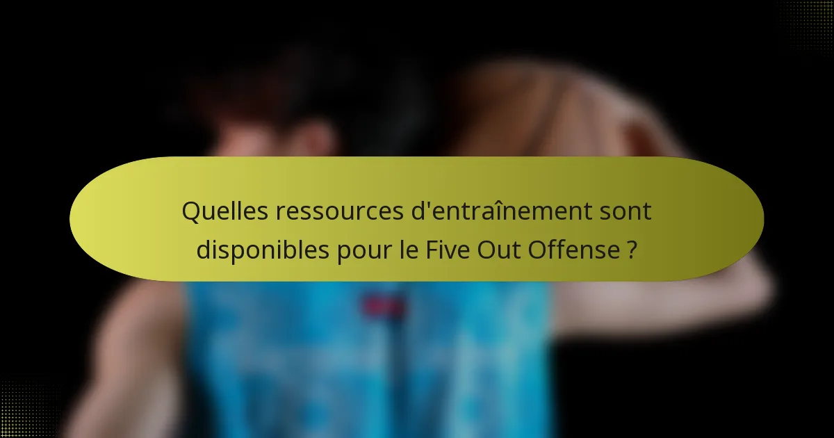 Quelles ressources d'entraînement sont disponibles pour le Five Out Offense ?