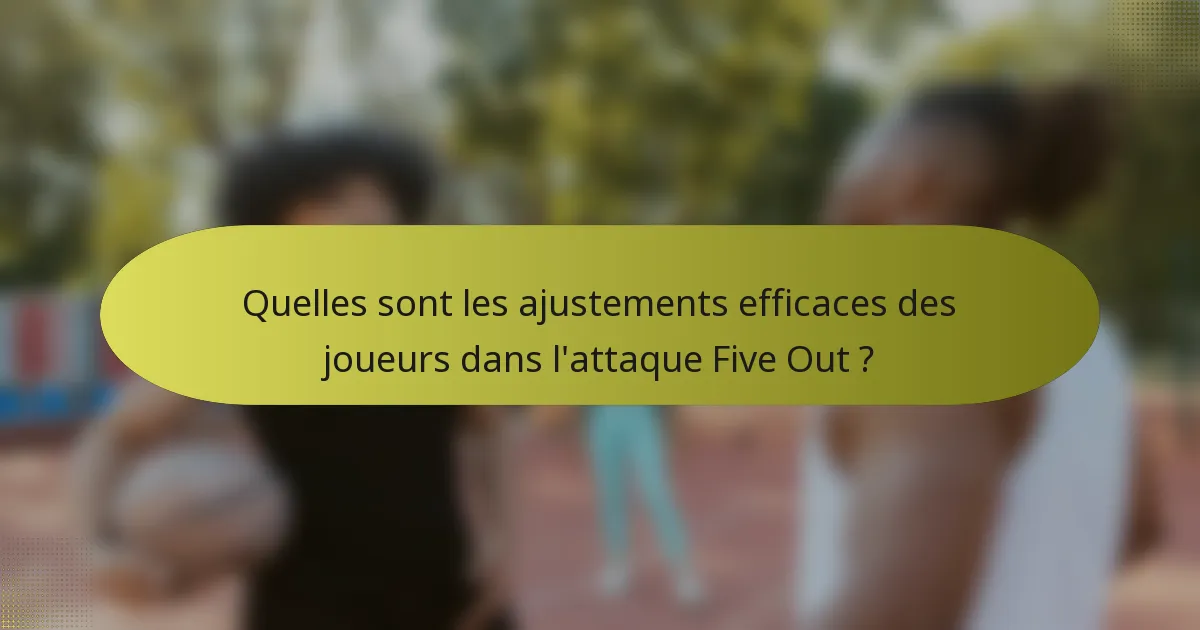 Quelles sont les ajustements efficaces des joueurs dans l'attaque Five Out ?