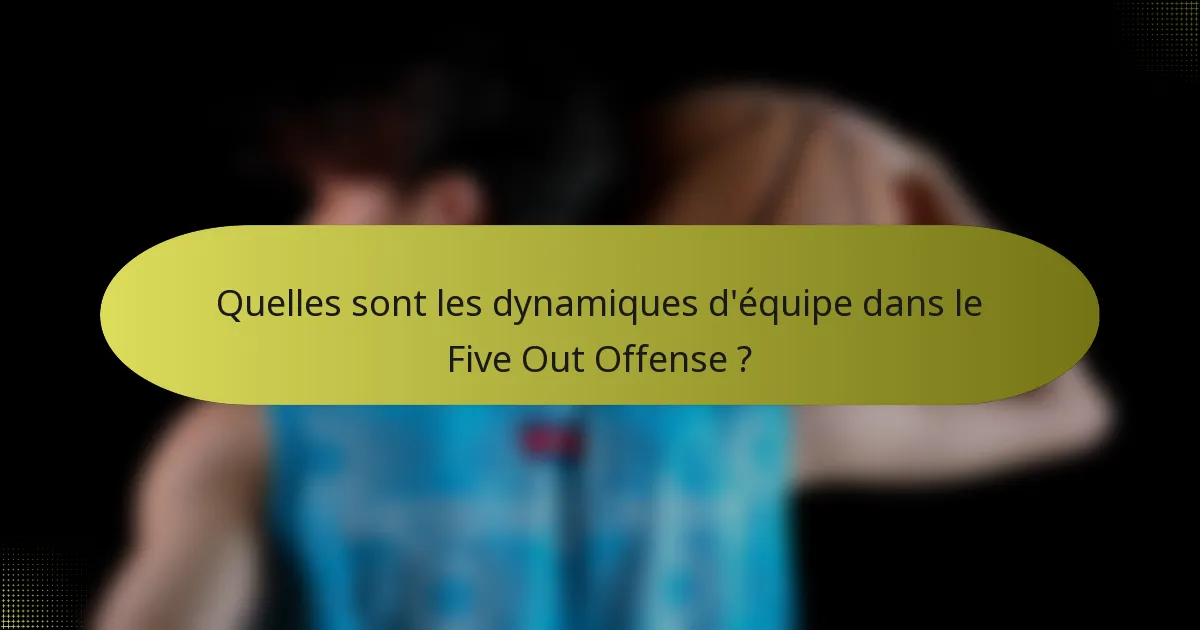 Quelles sont les dynamiques d'équipe dans le Five Out Offense ?
