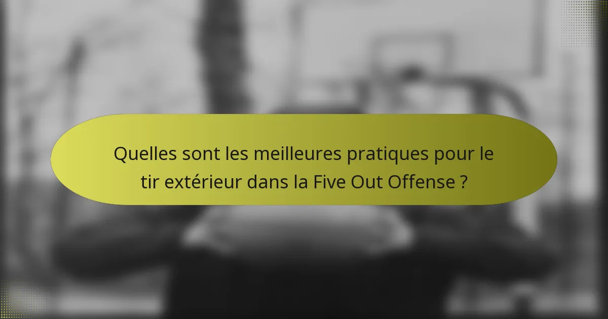 Quelles sont les meilleures pratiques pour le tir extérieur dans la Five Out Offense ?