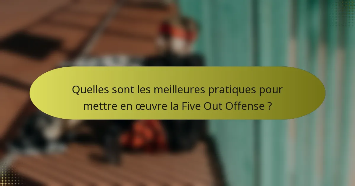 Quelles sont les meilleures pratiques pour mettre en œuvre la Five Out Offense ?