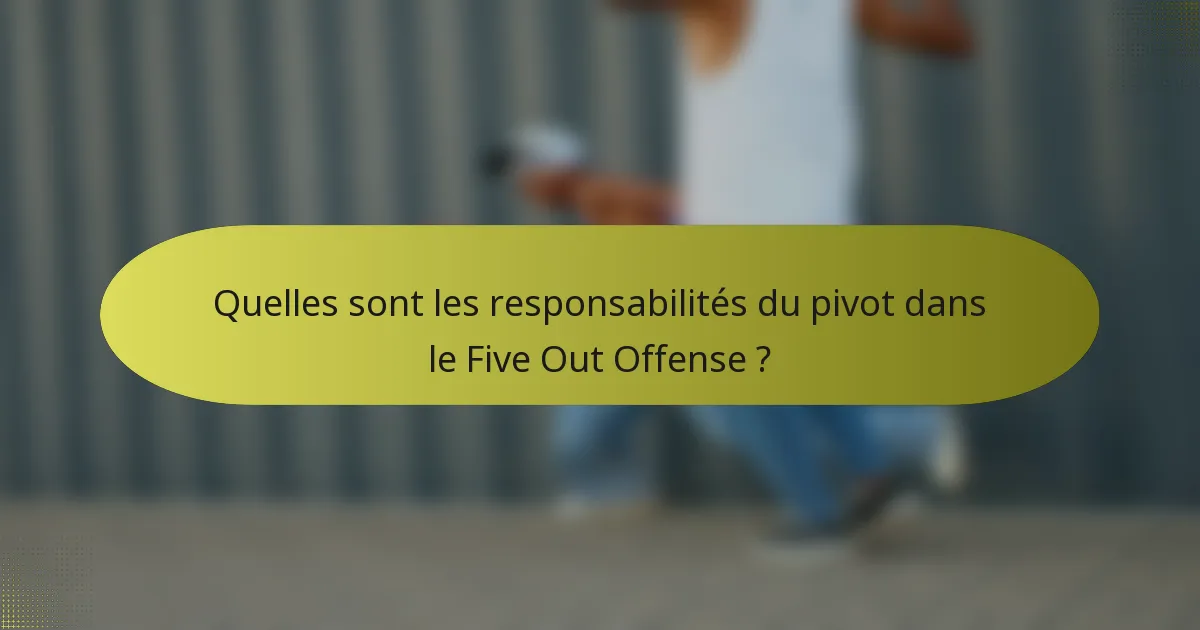 Quelles sont les responsabilités du pivot dans le Five Out Offense ?