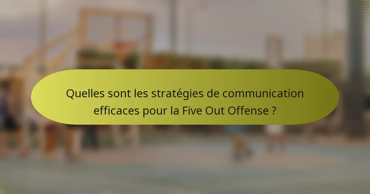 Quelles sont les stratégies de communication efficaces pour la Five Out Offense ?