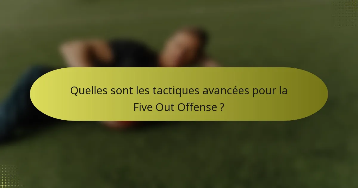 Quelles sont les tactiques avancées pour la Five Out Offense ?