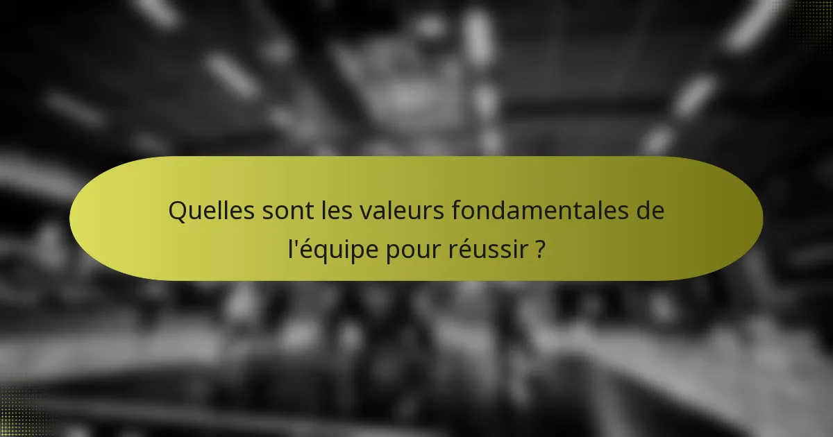 Quelles sont les valeurs fondamentales de l'équipe pour réussir ?