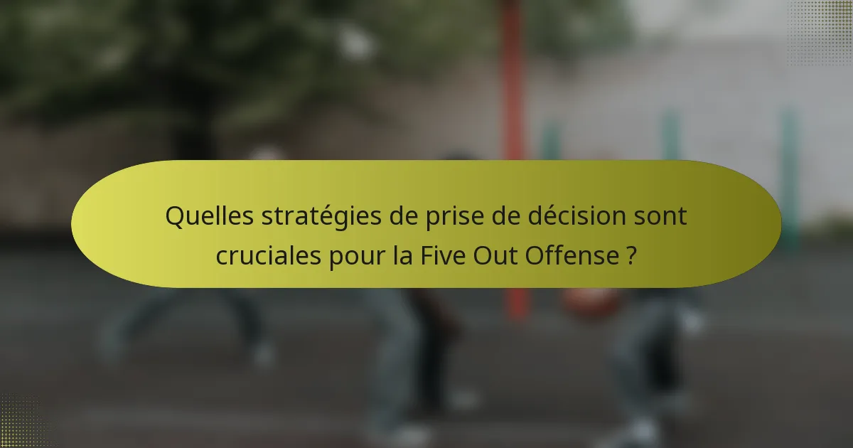 Quelles stratégies de prise de décision sont cruciales pour la Five Out Offense ?