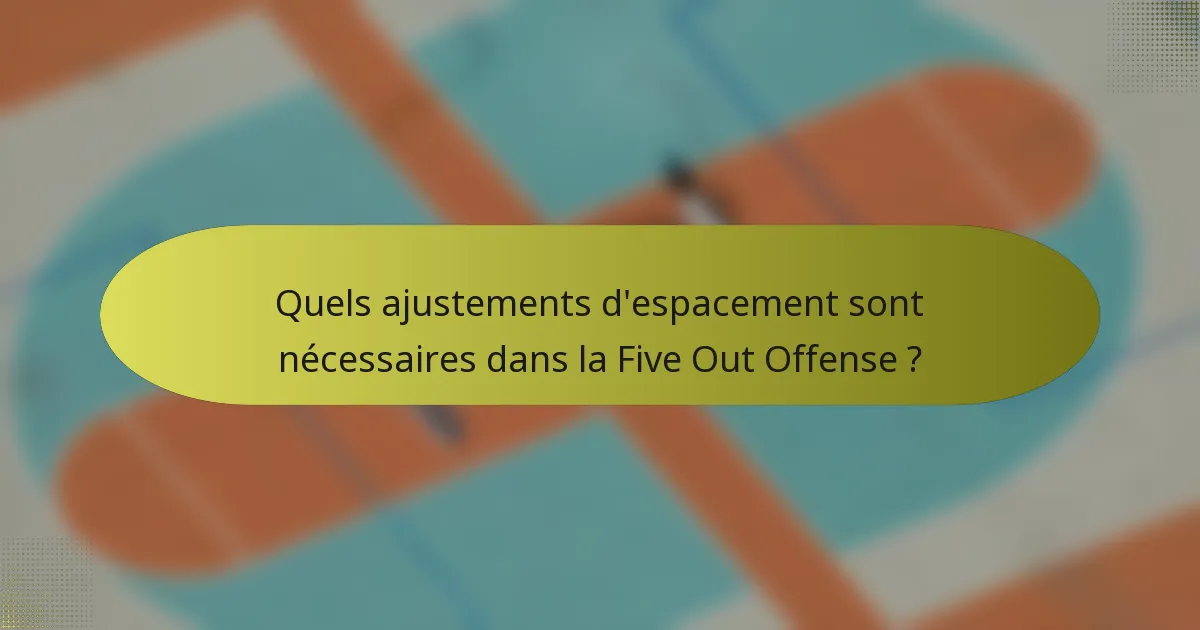Quels ajustements d'espacement sont nécessaires dans la Five Out Offense ?