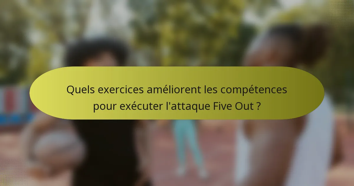 Quels exercices améliorent les compétences pour exécuter l'attaque Five Out ?