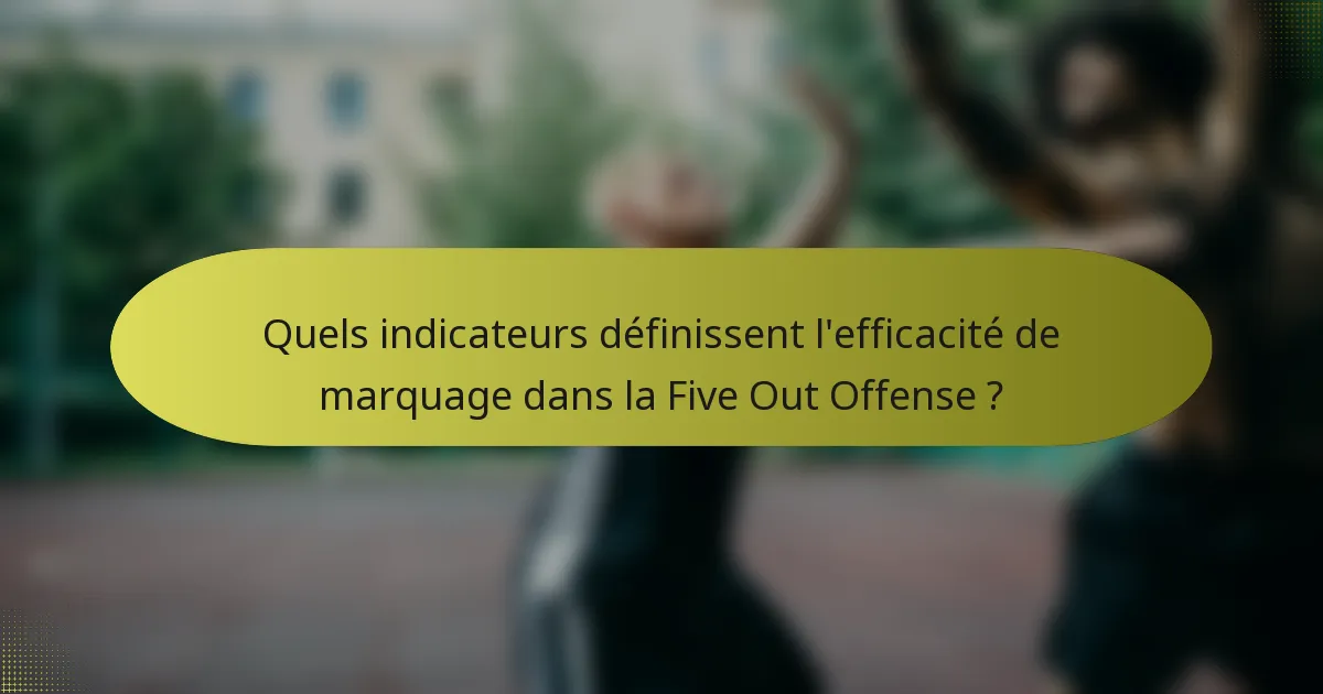 Quels indicateurs définissent l'efficacité de marquage dans la Five Out Offense ?