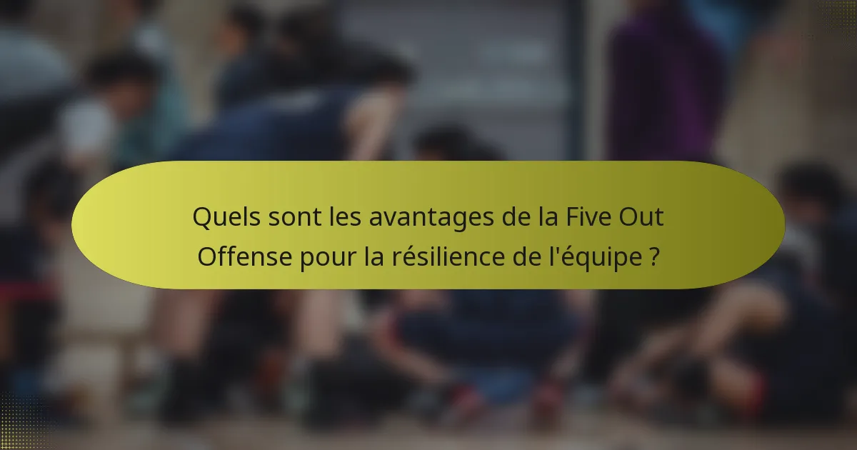 Quels sont les avantages de la Five Out Offense pour la résilience de l'équipe ?