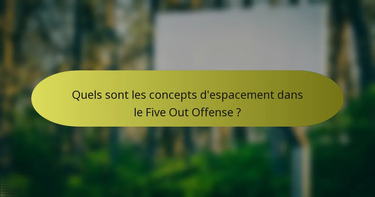 Quels sont les concepts d'espacement dans le Five Out Offense ?